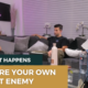 You are your own worst enemy | where it happens